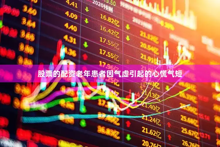 股票的配资老年患者因气虚引起的心慌气短