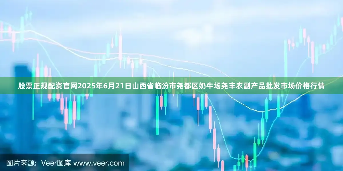股票正规配资官网2025年6月21日山西省临汾市尧都区奶牛场尧丰农副产品批发市场价格行情