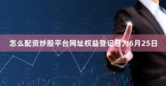 怎么配资炒股平台网址权益登记日为6月25日
