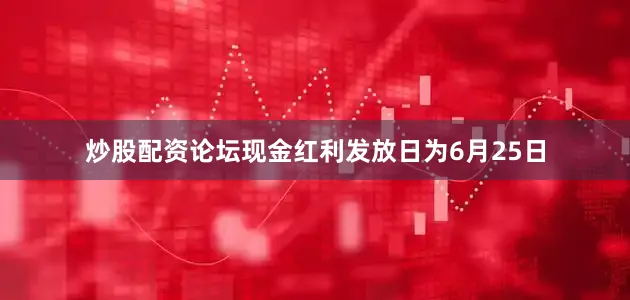 炒股配资论坛现金红利发放日为6月25日