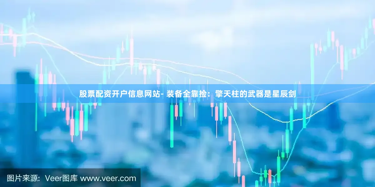 股票配资开户信息网站- 装备全靠捡：擎天柱的武器是星辰剑