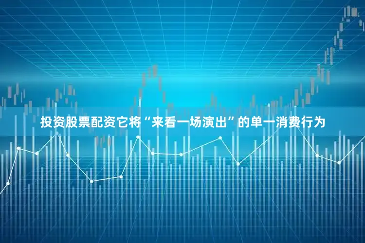 投资股票配资它将“来看一场演出”的单一消费行为