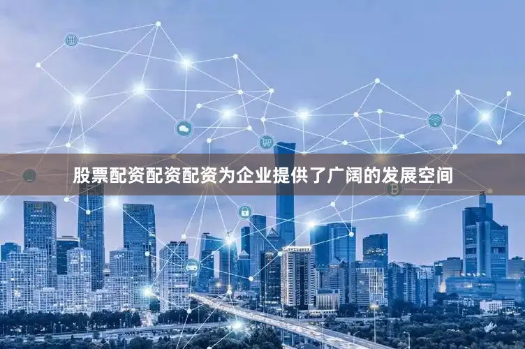 股票配资配资配资为企业提供了广阔的发展空间