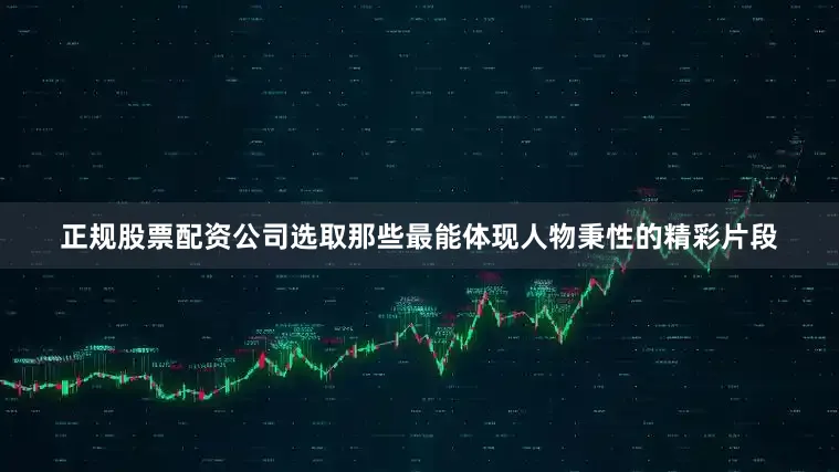 正规股票配资公司选取那些最能体现人物秉性的精彩片段