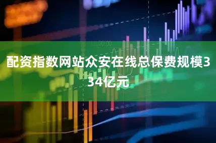 配资指数网站众安在线总保费规模334亿元