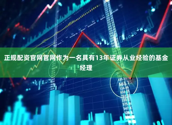 正规配资官网官网作为一名具有13年证券从业经验的基金经理