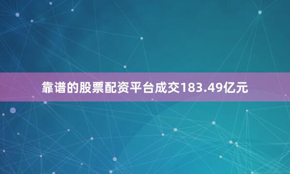 靠谱的股票配资平台成交183.49亿元