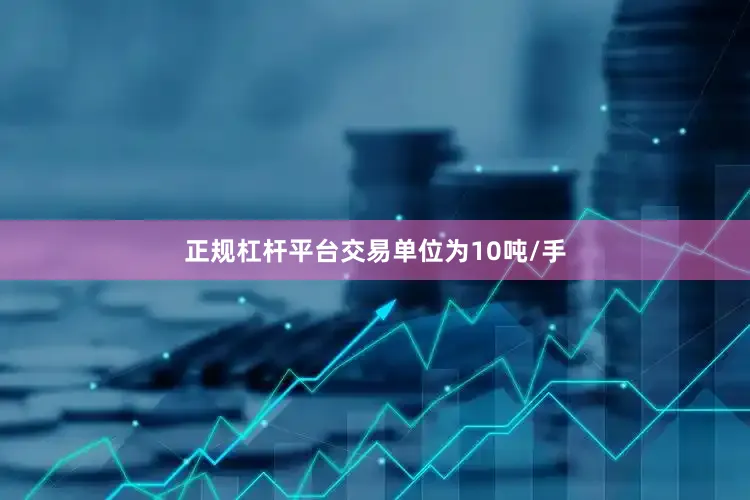 正规杠杆平台交易单位为10吨/手