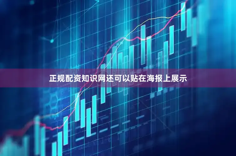 正规配资知识网还可以贴在海报上展示