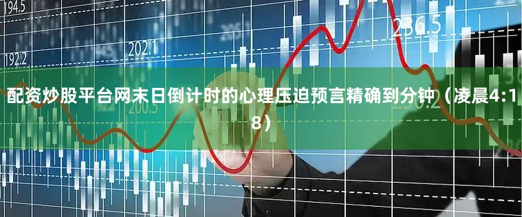 配资炒股平台网末日倒计时的心理压迫预言精确到分钟（凌晨4:18）