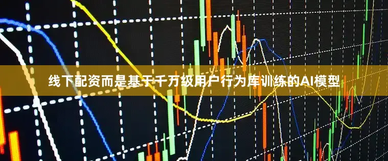 线下配资而是基于千万级用户行为库训练的AI模型