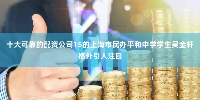 十大可靠的配资公司15的上海市民办平和中学学生吴金轩格外引人注目