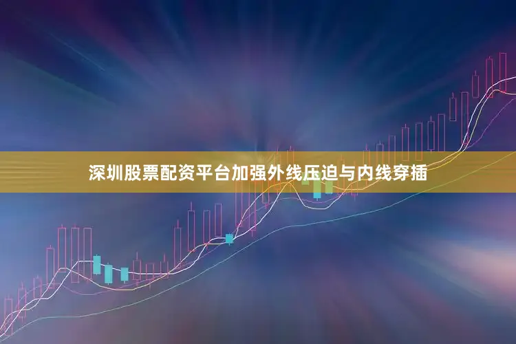 深圳股票配资平台加强外线压迫与内线穿插