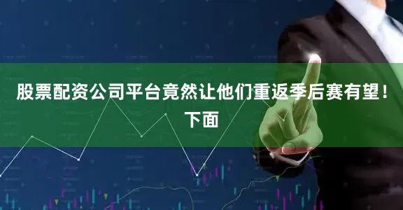 股票配资公司平台竟然让他们重返季后赛有望！下面