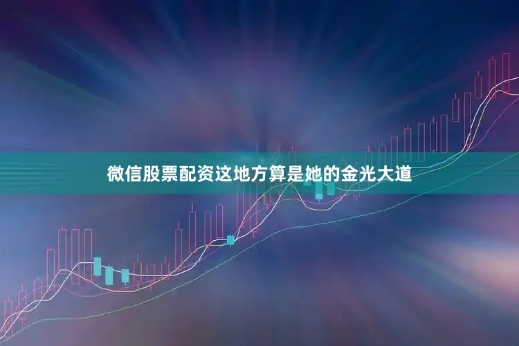 微信股票配资这地方算是她的金光大道