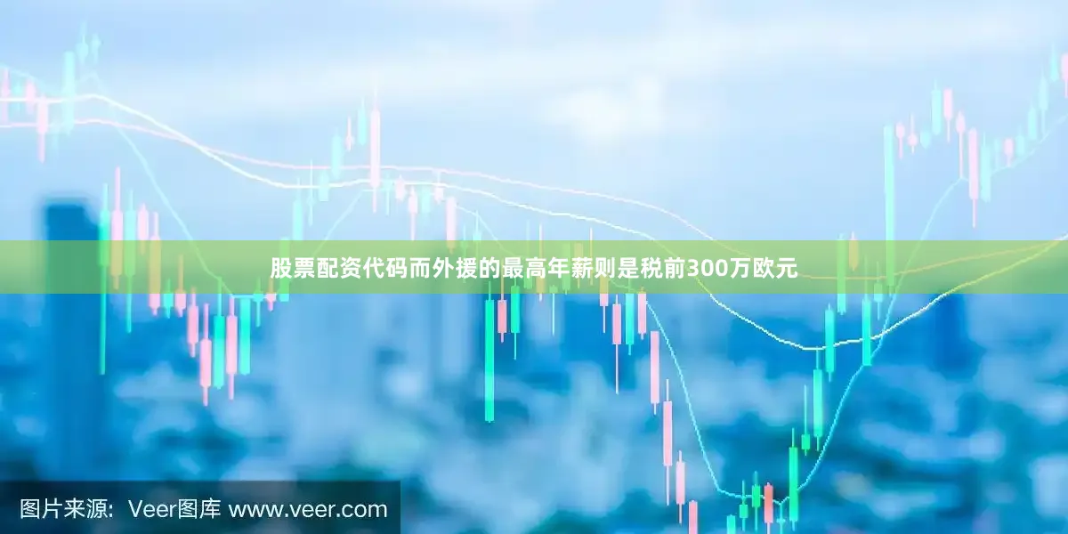 股票配资代码而外援的最高年薪则是税前300万欧元