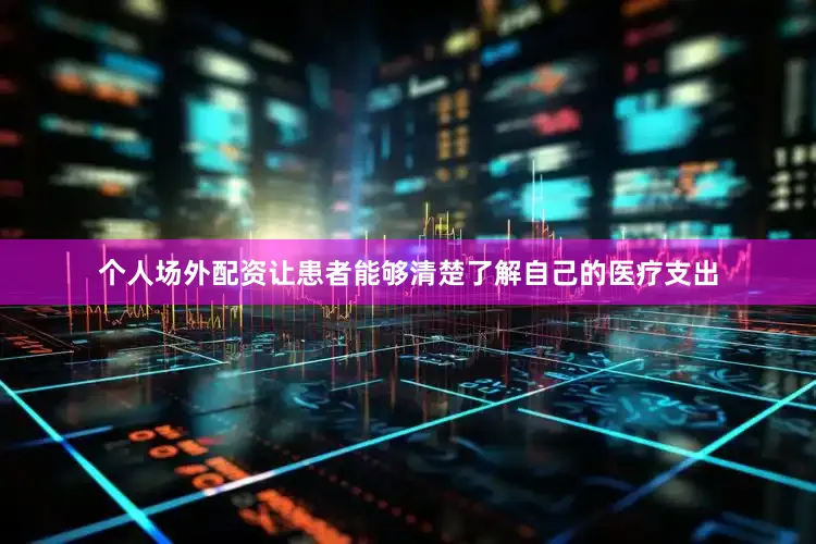 个人场外配资让患者能够清楚了解自己的医疗支出