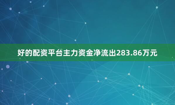 好的配资平台主力资金净流出283.86万元