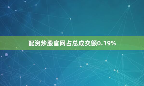 配资炒股官网占总成交额0.19%
