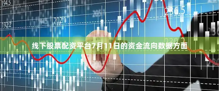 线下股票配资平台7月11日的资金流向数据方面