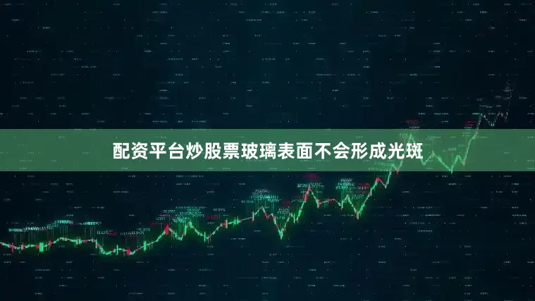 配资平台炒股票玻璃表面不会形成光斑