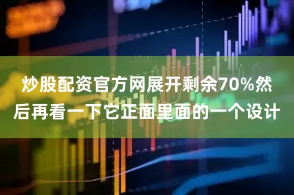 炒股配资官方网展开剩余70%然后再看一下它正面里面的一个设计
