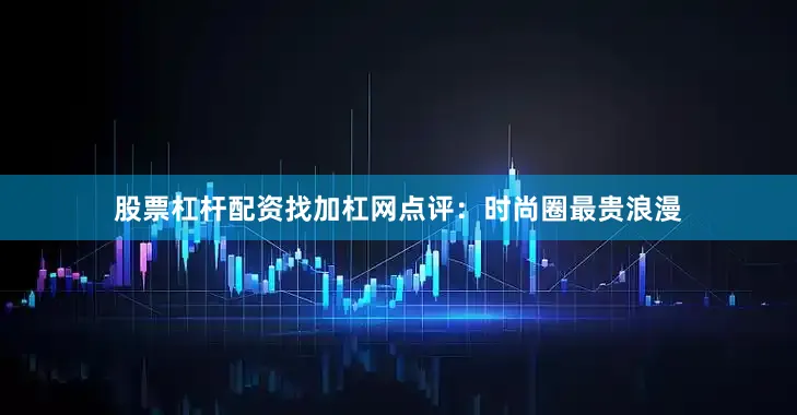 股票杠杆配资找加杠网　　点评：时尚圈最贵浪漫