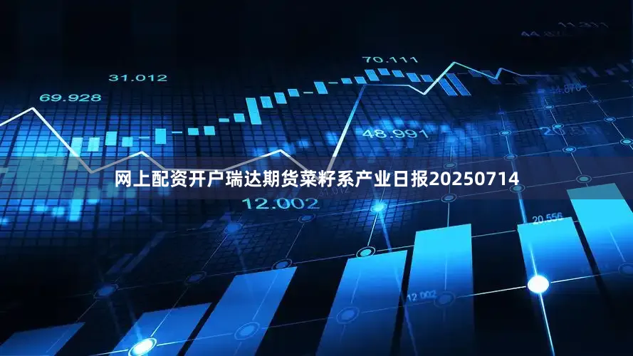 网上配资开户瑞达期货菜籽系产业日报20250714