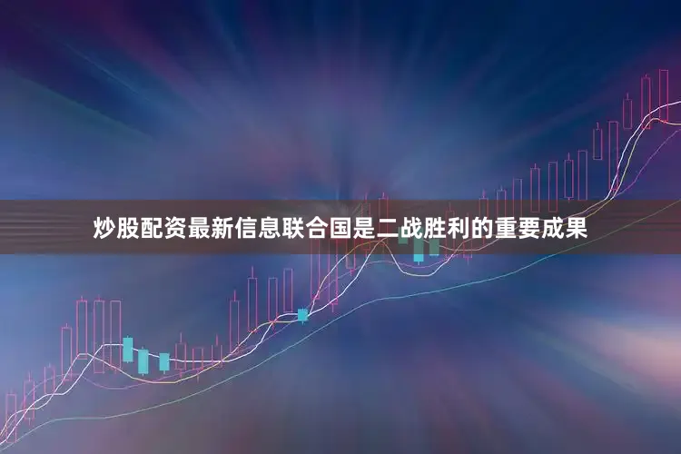 炒股配资最新信息联合国是二战胜利的重要成果