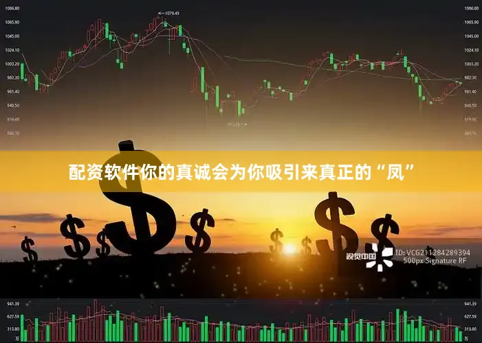 配资软件你的真诚会为你吸引来真正的“凤”