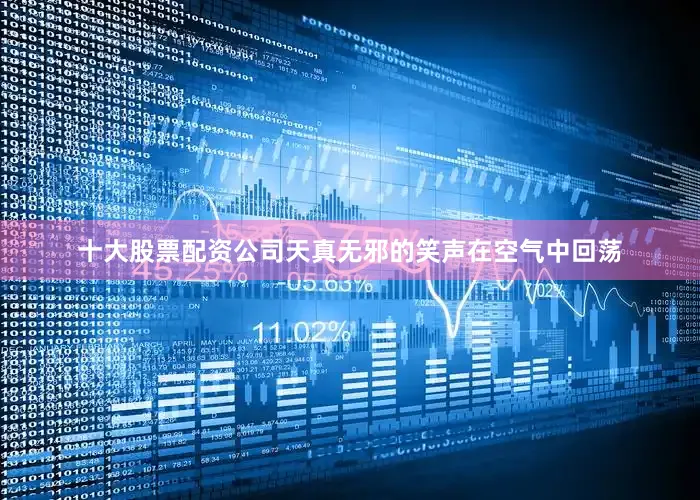 十大股票配资公司天真无邪的笑声在空气中回荡