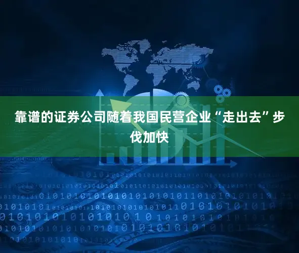 靠谱的证券公司　　随着我国民营企业“走出去”步伐加快