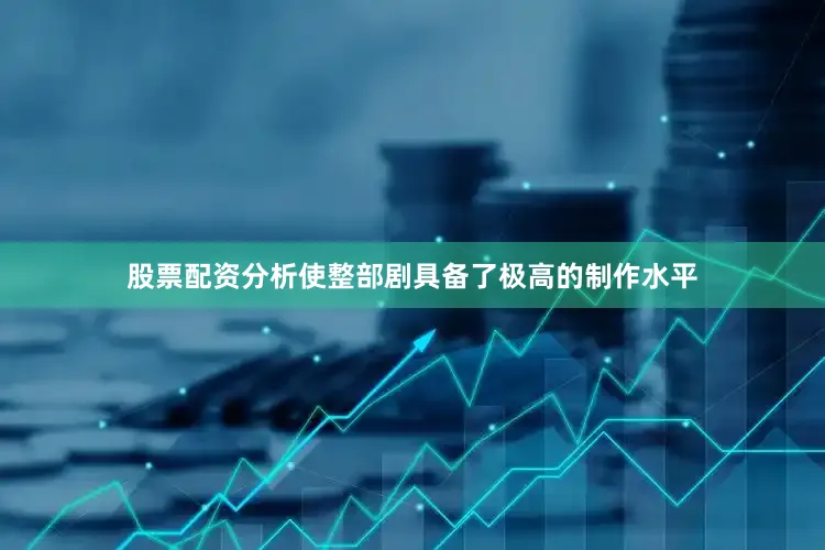 股票配资分析使整部剧具备了极高的制作水平