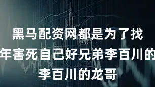 黑马配资网都是为了找到当年害死自己好兄弟李百川的龙哥