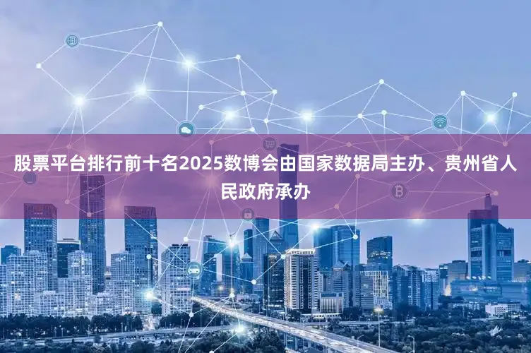 股票平台排行前十名2025数博会由国家数据局主办、贵州省人民政府承办