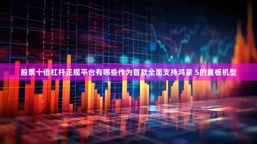 股票十倍杠杆正规平台有哪些作为首款全面支持鸿蒙 5的直板机型