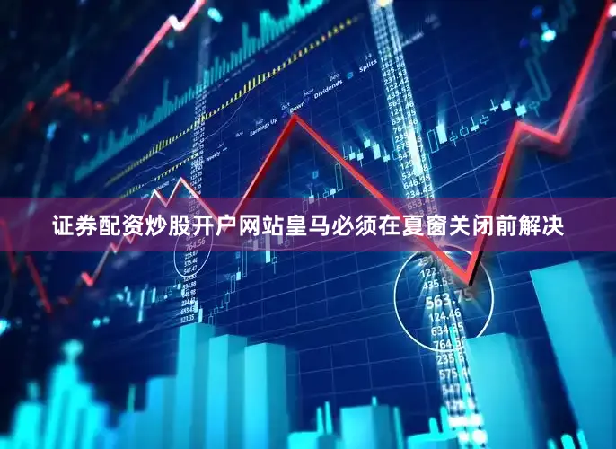 证券配资炒股开户网站皇马必须在夏窗关闭前解决
