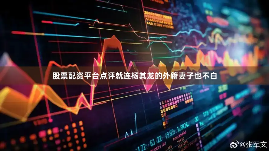 股票配资平台点评就连杨其龙的外籍妻子也不白