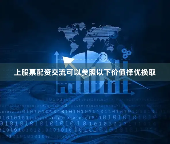 上股票配资交流可以参照以下价值择优换取