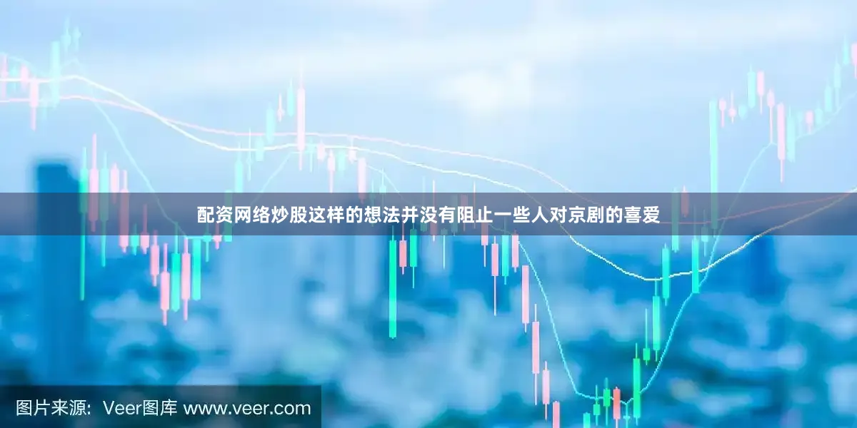 配资网络炒股这样的想法并没有阻止一些人对京剧的喜爱