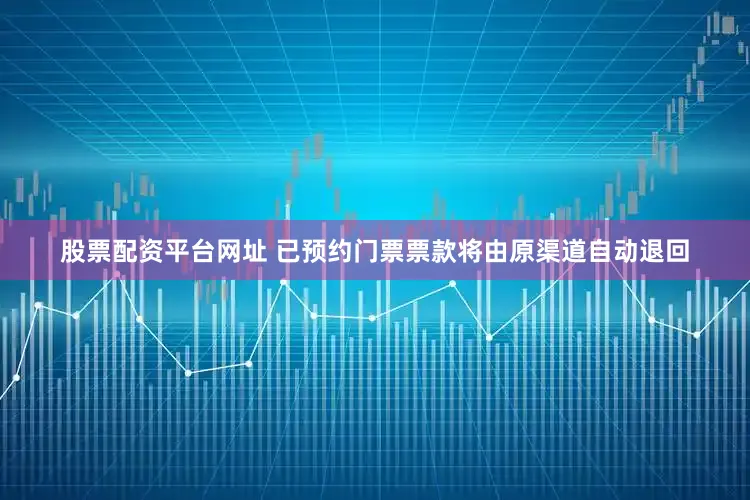 股票配资平台网址 已预约门票票款将由原渠道自动退回