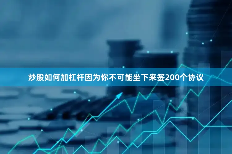 炒股如何加杠杆因为你不可能坐下来签200个协议