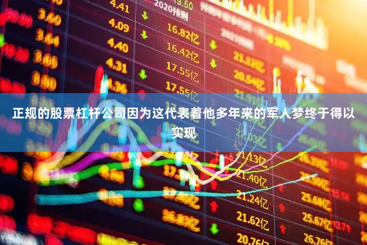 正规的股票杠杆公司因为这代表着他多年来的军人梦终于得以实现