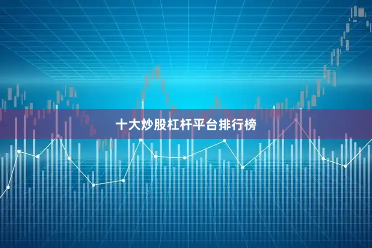 十大炒股杠杆平台排行榜