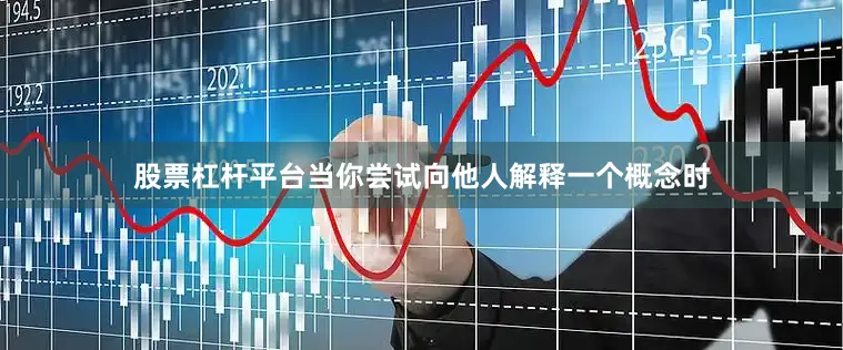 股票杠杆平台当你尝试向他人解释一个概念时
