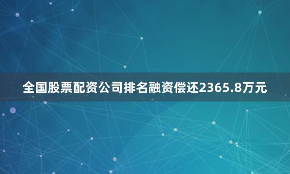 全国股票配资公司排名融资偿还2365.8万元