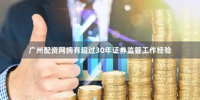 广州配资网拥有超过30年证券监管工作经验