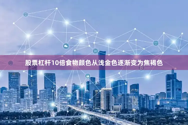 股票杠杆10倍食物颜色从浅金色逐渐变为焦褐色
