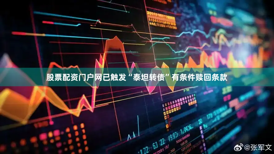 股票配资门户网已触发“泰坦转债”有条件赎回条款