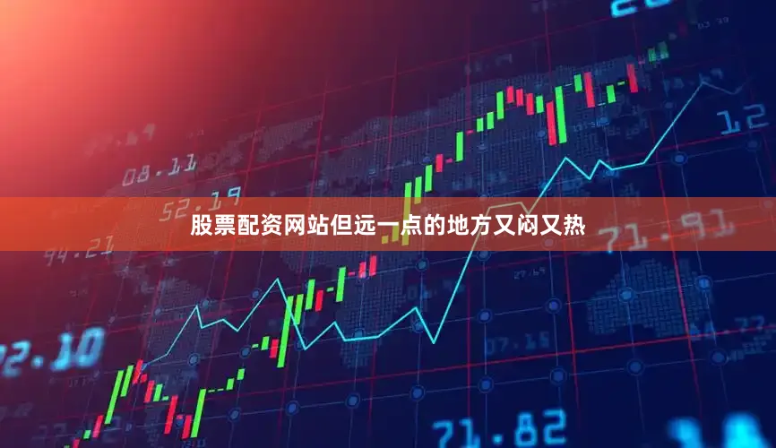 股票配资网站但远一点的地方又闷又热